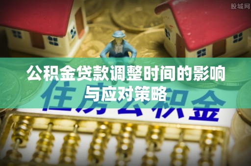 平塘公积金贷款调整时间的影响与应对策略