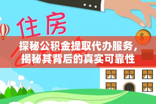 平塘探秘公积金提取代办服务，揭秘其背后的真实可靠性