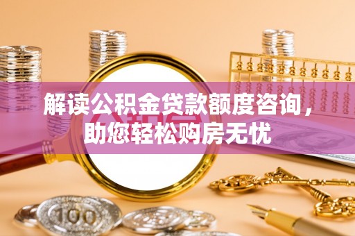平塘解读公积金贷款额度咨询，助您轻松购房无忧