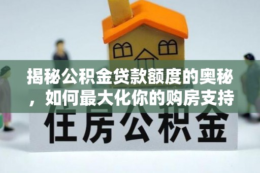 平塘揭秘公积金贷款额度的奥秘，如何最大化你的购房支持？