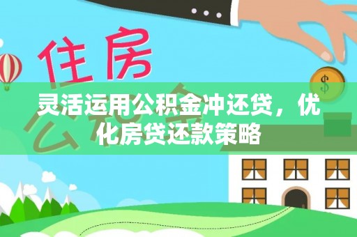 平塘灵活运用公积金冲还贷，优化房贷还款策略