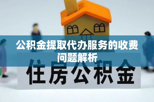 平塘公积金提取代办服务的收费问题解析