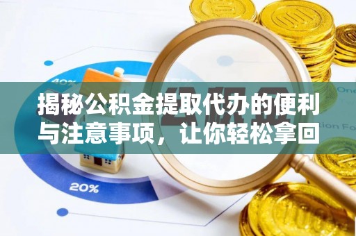 平塘揭秘公积金提取代办的便利与注意事项，让你轻松拿回属于你的钱！