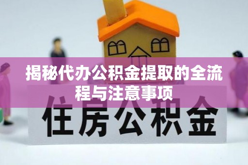 平塘揭秘代办公积金提取的全流程与注意事项