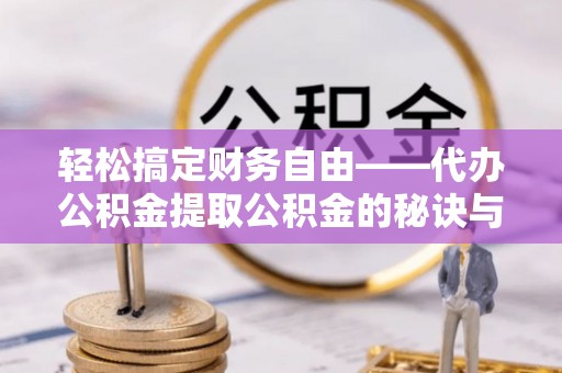 平塘轻松搞定财务自由——代办公积金提取公积金的秘诀与技巧