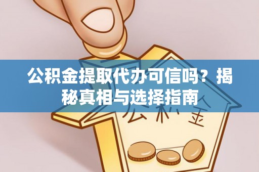平塘公积金提取代办可信吗？揭秘真相与选择指南