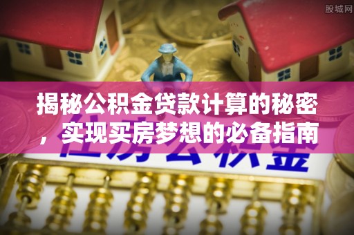 平塘揭秘公积金贷款计算的秘密，实现买房梦想的必备指南
