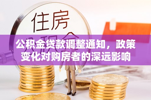 平塘公积金贷款调整通知，政策变化对购房者的深远影响