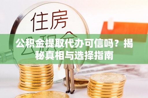 平塘公积金提取代办可信吗？揭秘真相与选择指南