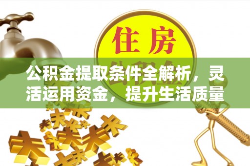 平塘公积金提取条件全解析，灵活运用资金，提升生活质量