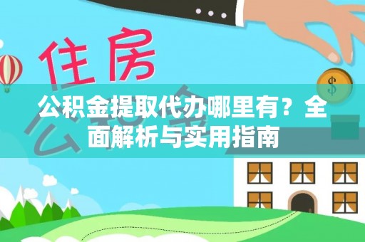 平塘公积金提取代办哪里有？全面解析与实用指南