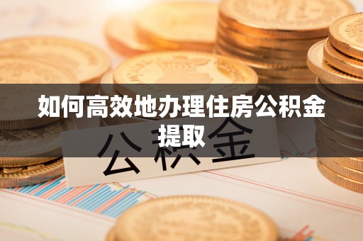平塘如何高效地办理住房公积金提取
