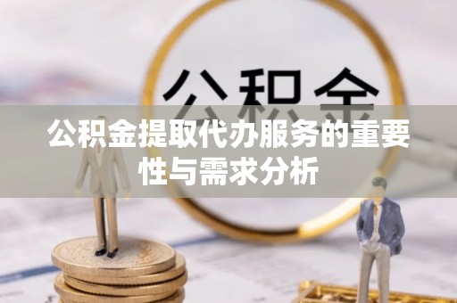 平塘公积金提取代办服务的重要性与需求分析
