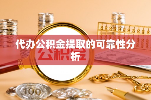 平塘代办公积金提取的可靠性分析