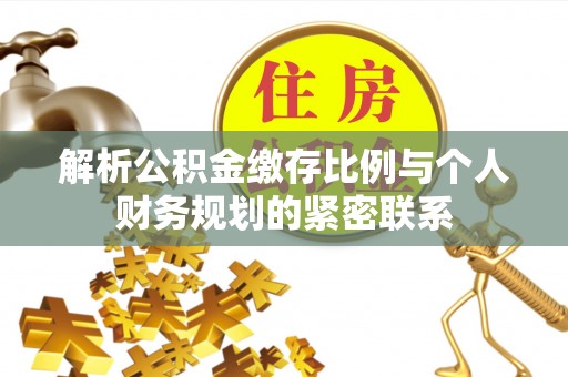 平塘解析公积金缴存比例与个人财务规划的紧密联系