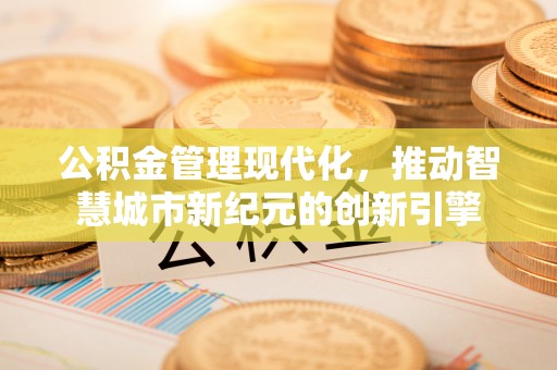 平塘公积金管理现代化，推动智慧城市新纪元的创新引擎