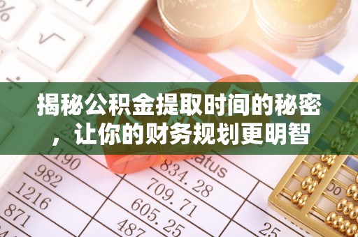 平塘揭秘公积金提取时间的秘密，让你的财务规划更明智