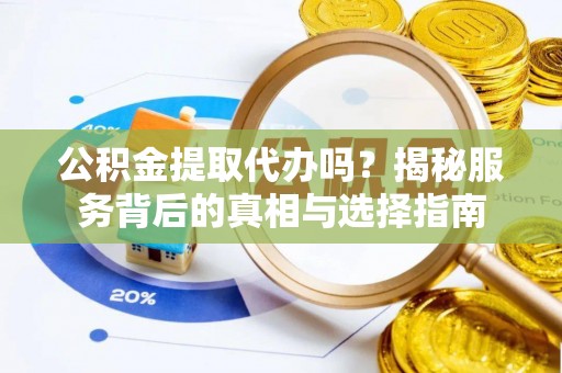 平塘公积金提取代办吗？揭秘服务背后的真相与选择指南
