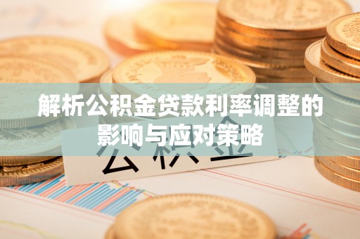 平塘解析公积金贷款利率调整的影响与应对策略