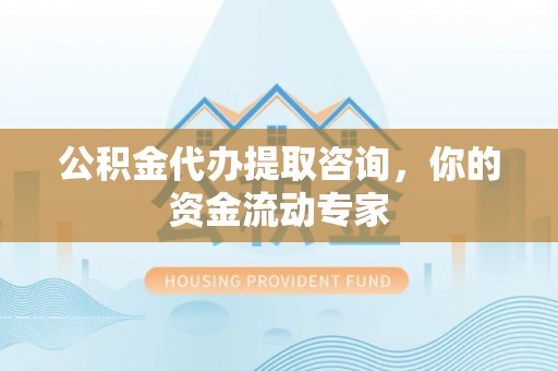 平塘公积金代办提取咨询，你的资金流动专家