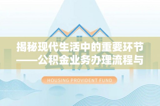平塘揭秘现代生活中的重要环节——公积金业务办理流程与实用技巧