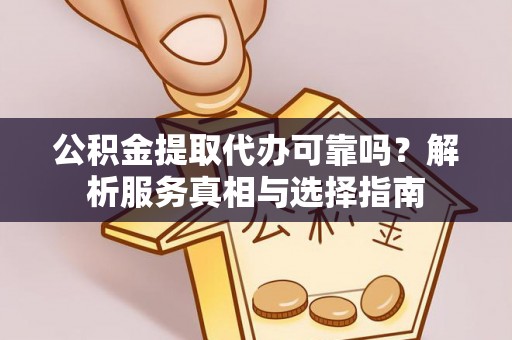 平塘公积金提取代办可靠吗？解析服务真相与选择指南