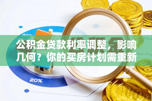 平塘公积金贷款利率调整，影响几何？你的买房计划需重新审视