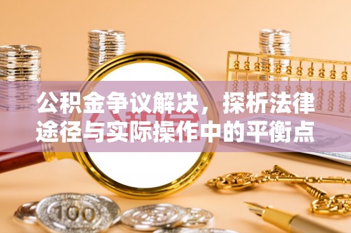 平塘公积金争议解决，探析法律途径与实际操作中的平衡点