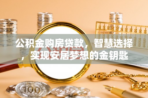 平塘公积金购房贷款，智慧选择，实现安居梦想的金钥匙