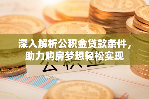 平塘深入解析公积金贷款条件，助力购房梦想轻松实现
