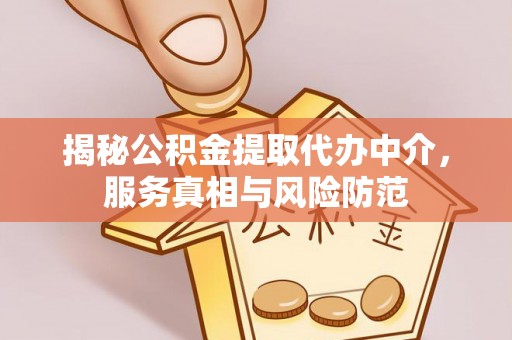 平塘揭秘公积金提取代办中介，服务真相与风险防范
