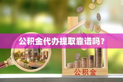 平塘公积金代办提取靠谱吗？