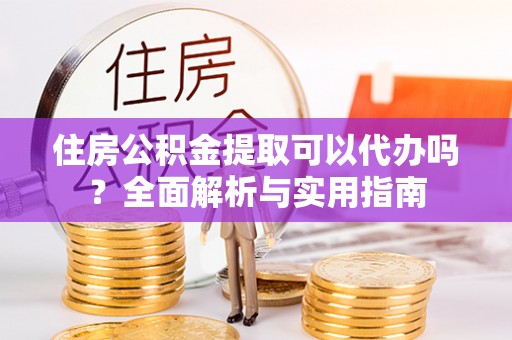 平塘住房公积金提取可以代办吗？全面解析与实用指南