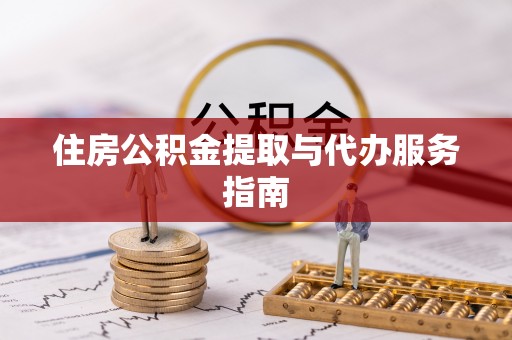 平塘住房公积金提取与代办服务指南