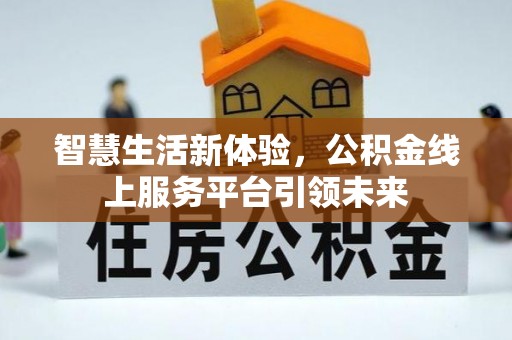 平塘智慧生活新体验，公积金线上服务平台引领未来