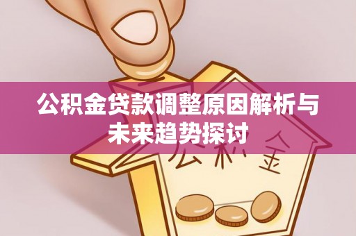 平塘公积金贷款调整原因解析与未来趋势探讨
