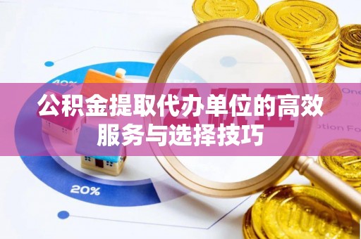 平塘公积金提取代办单位的高效服务与选择技巧