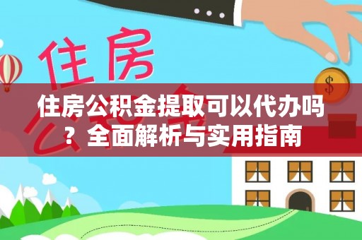 平塘住房公积金提取可以代办吗？全面解析与实用指南