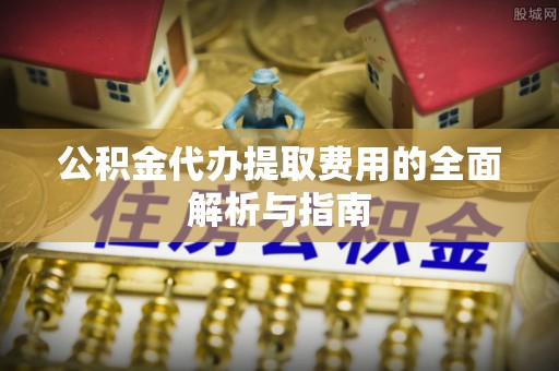 平塘公积金代办提取费用的全面解析与指南