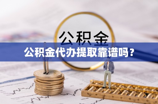 平塘公积金代办提取靠谱吗？