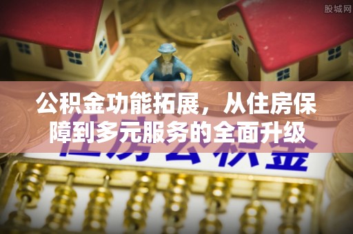 平塘公积金功能拓展，从住房保障到多元服务的全面升级