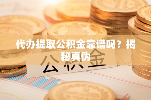 平塘代办提取公积金靠谱吗？揭秘真伪