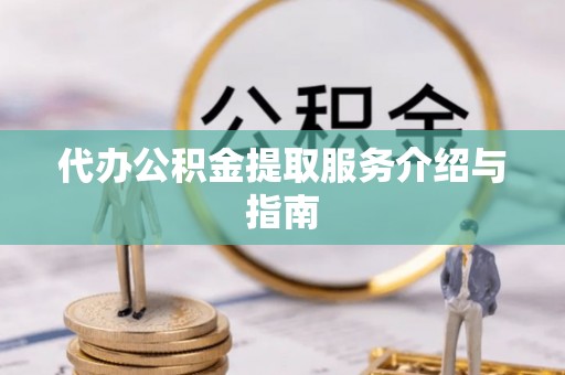 平塘代办公积金提取服务介绍与指南