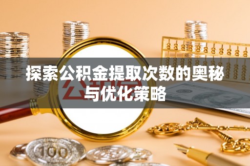 平塘探索公积金提取次数的奥秘与优化策略