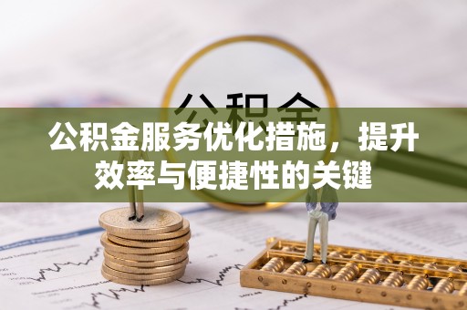 平塘公积金服务优化措施，提升效率与便捷性的关键