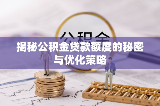 平塘揭秘公积金贷款额度的秘密与优化策略