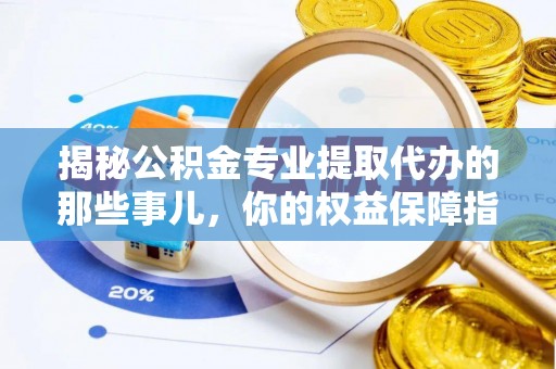平塘揭秘公积金专业提取代办的那些事儿，你的权益保障指南