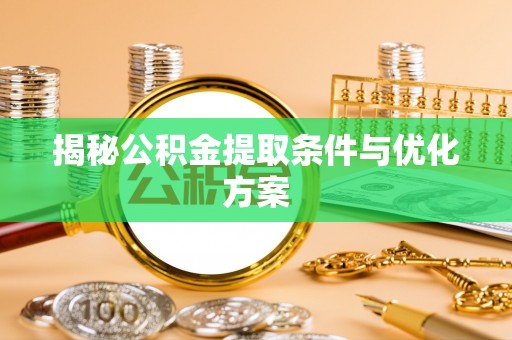平塘揭秘公积金提取条件与优化方案
