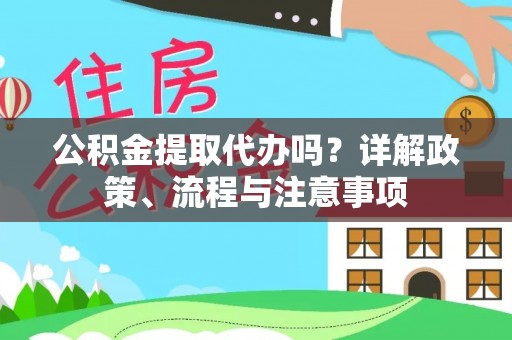 平塘公积金提取代办吗？详解政策、流程与注意事项