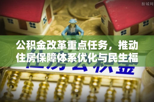 平塘公积金改革重点任务，推动住房保障体系优化与民生福祉提升